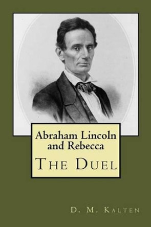 Abraham Lincoln and Rebecca: The Duel by D M Kalten 9781530829880