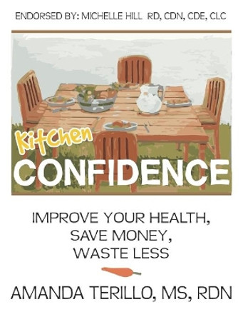 Kitchen Confidence: Improve your Health, Save Money, Waste Less by Amanda Terillo 9781533175724