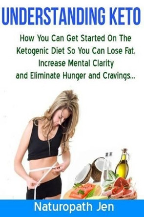 Understanding Keto: How You Can Get Started on the Ketogenic Diet so that you can Lose Fat, Increase Mental Clarity and Eliminate Hunger and Cravings... by Jennifer Matthews 9781511954129