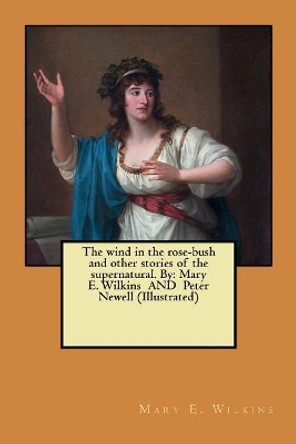 The wind in the rose-bush and other stories of the supernatural. By: Mary E. Wilkins AND Peter Newell (Illustrated) by Peter Newell 9781548953836