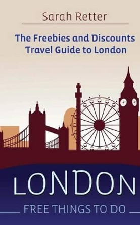 London: Free Things To Do: The freebies and discounts travel guide to London by Sarah Retter 9781514772201