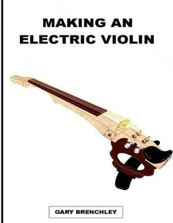 Making an Electric Violin by Gary Brenchley 9781502447043