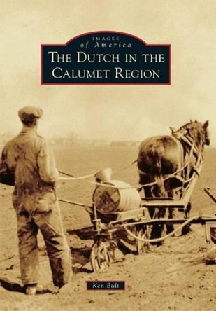 The Dutch in the Calumet Region by Ken Bult 9781467113786