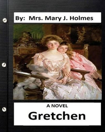 Gretchen: A NOVEL By: Mrs. Mary J. Holmes by Mary J Holmes 9781534634107