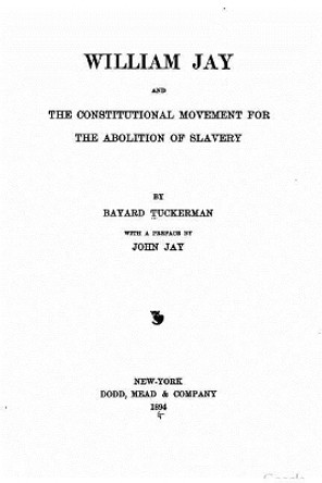 William Jay and the Constitutional Movement for the Abolition of Slavery by Bayard Tuckerman 9781534643420