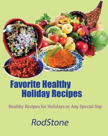 Favorite Healthy Holiday Recipes: Healthy Recipes for Holidays or Any Special Day by Rod Stone 9781540706003