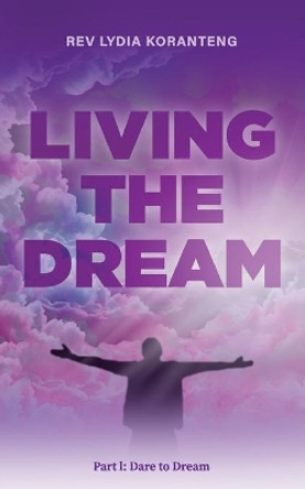 Living the Dream: Dare to Dream by Lydia Koranteng 9798572140347