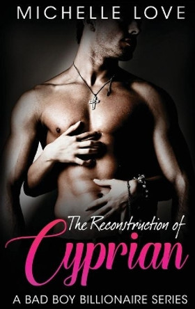 The Reconstruction of Cyprian: A Bad Boy Billionaire Romance by Michelle Love 9781648088513