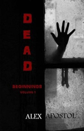 Dead Beginnings: Volume 1 by Alex Apostol 9781518792137