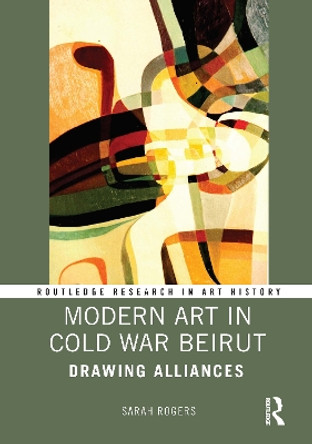 Modern Art in Cold War Beirut: Drawing Alliances by Sarah Rogers 9781032013428