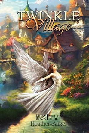 Twinkle Village - Book I (Dream, Be Your Best Self): Book I 'DREAM' by Heather-Angel Angel - Angel 9781088280799