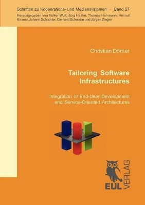 Tailoring Software Infrastructures: Integration of End-User Development and Service-Oriented Architecture by Christian Dorner 9783899369472