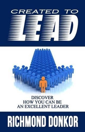 Created to Lead: How You Can Be an Excellent Leader by Richmond Donkor 9781539529828