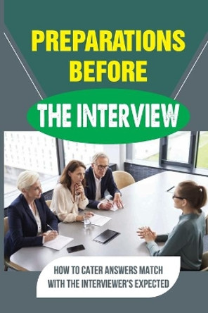 Preparations Before The Interview: How To Cater Answers Match With The Interviewer'S Expected: Tips And Tricks To Be A Success At Job Interviews by Johnnie Bulloch 9798546210199