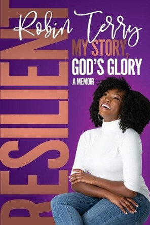 Resilient: My Story, God's Glory by Robin T Terry 9781733398800