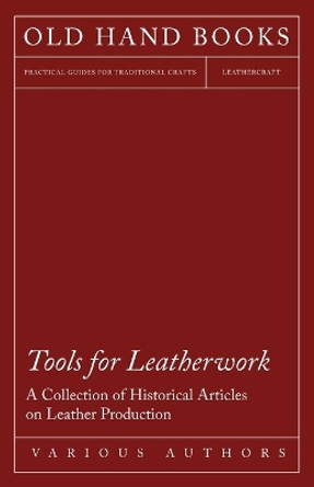 Tools for Leatherwork - A Collection of Historical Articles on Leather Production by Various 9781447425151