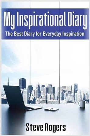 My Inspirational Diary: The Best Diary for Everyday Inspiration (famous quotes, happiness quotes, motivational quotes, love quotes, funny quotes) by Steve Rogers 9781541248663