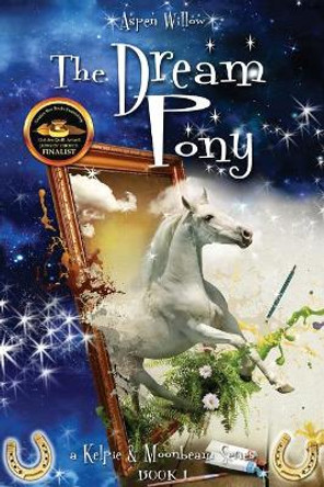 The Dream Pony -A Kelpie and Moonbeam Series- (Book 1) by Aspen Willow 9781543158014