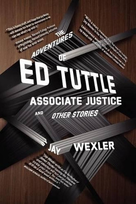 The Adventures of Ed Tuttle, Associate Justice, and Other Stories by Jay Wexler 9781610271264