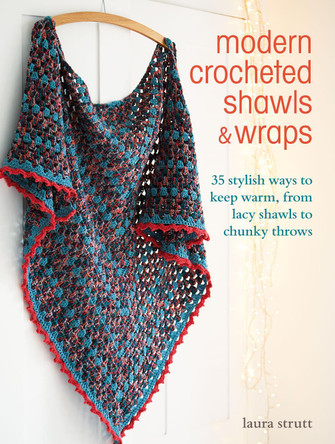 Modern Crocheted Shawls and Wraps: 35 Stylish Ways to Keep Warm, from Lacy Shawls to Chunky Throws by Laura Strutt