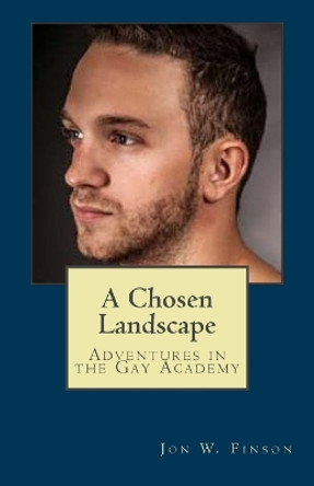 A Chosen Landscape: Adventures in the Gay Academy by Jon W Finson 9781522803553