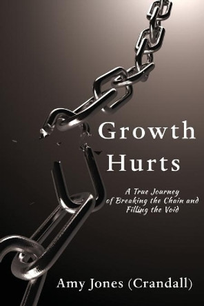 Growth Hurts: A True Journey of Breaking the Chain and Filling the Void by Amy Jones (Crandall) 9781733402842