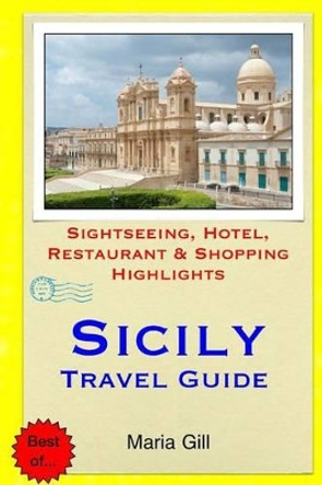 Sicily Travel Guide: Sightseeing, Hotel, Restaurant & Shopping Highlights by Maria Gill 9781508889496