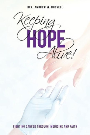 Keeping Hope Alive!: Fighting Cancer Through Medicine and Faith by Rev Andrew W Russell 9781546473794