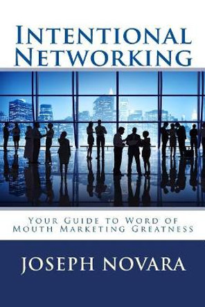 Intentional Networking: Your Guide to Word of Mouth Marketing Greatness by Joseph Novara 9781502422842