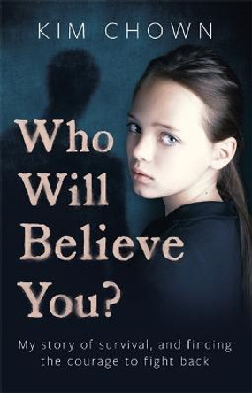 Who Will Believe You?: A true story of survival, courage and hope by Kim Chown