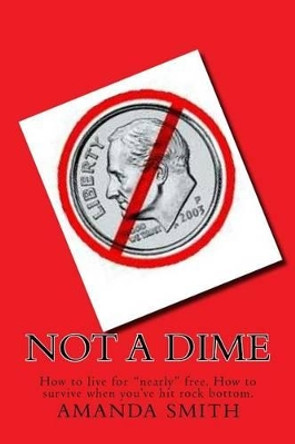 Not a Dime: How to live for &quot;nearly&quot; free. by Amanda L Smith 9781536848823