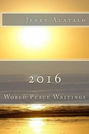 2016: World Peace Writings by Jerry Alatalo 9781517745455
