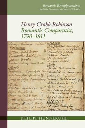 Henry Crabb Robinson: Romantic Comparatist, 1790-1811 by Philipp Hunnekuhl