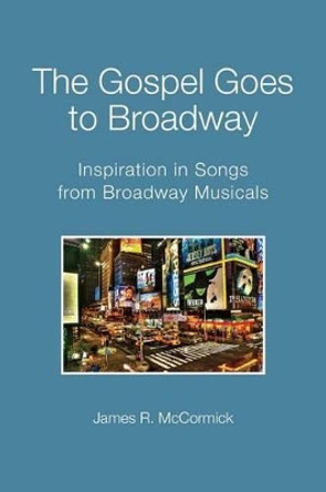 The Gospel Goes To Broadway: Inspiration in Songs from Broadway Musicals by James R McCormick 9781490931937