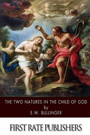 The Two Natures in the Child of God by E W Bullinger 9781502965745