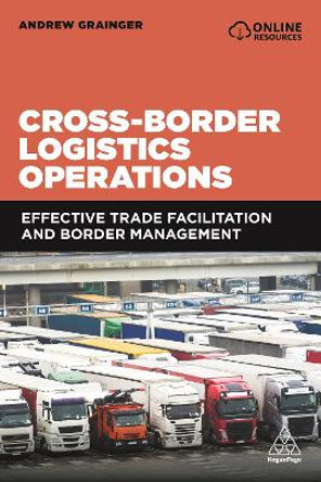 Cross-Border Logistics Operations: Effective Trade Facilitation and Border Management by Andrew Grainger