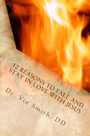 12 Reasons to Fall and Stay in Love with Jesus by Vin Smith DD 9781505227673