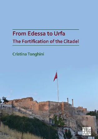 From Edessa to Urfa: The Fortification of the Citadel by Cristina Tonghini