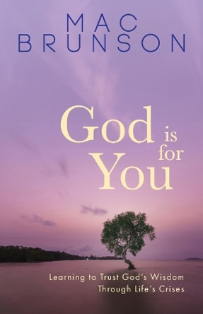 God Is for You: Learning to Trust God's Wisdom through Life's Crises by Mac Brunson 9781953495938