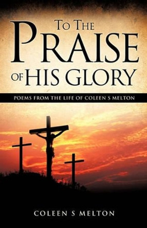 To the Praise of His Glory by Coleen S Melton 9781609571603