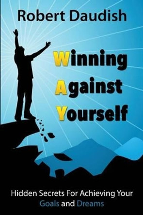 Winning Against Yourself: Hidden Secrets For Achieving Your Goals and Dreams by Robert Daudish 9781518750205