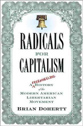 Radicals for Capitalism: A Freewheeling History of the Modern American Libertarian Movement by Brian Doherty 9781586485726