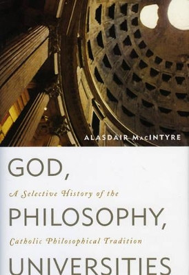 God, Philosophy, Universities: A Selective History of the Catholic Philosophical Tradition by Alasdair MacIntyre 9780742544291
