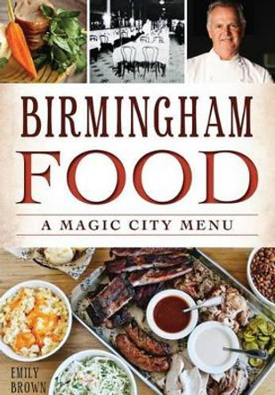 Birmingham Food: A Magic City Menu by Emily Brown 9781626198074