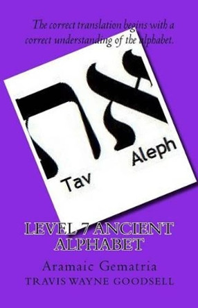 Level 7 Ancient Alphabet: Aramaic Gematria by Travis Wayne Goodsell 9781523938117