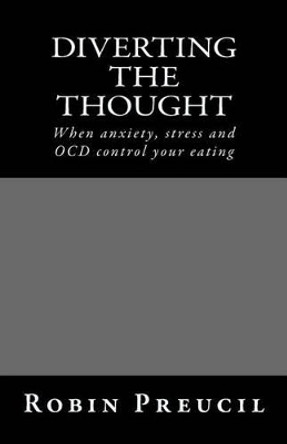 Diverting the Thought: When anxiety, stress and OCD control your eating by Robin Preucil 9781530946495