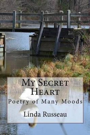 My Secret Heart: Poetry of Many Moods by Linda Russeau 9781508425052