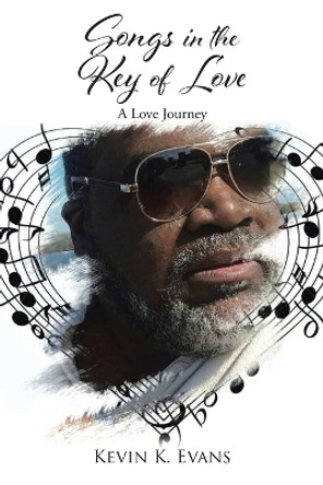 Songs in the Key of Love: A Love Journey by Kevin K Evans 9781639612055