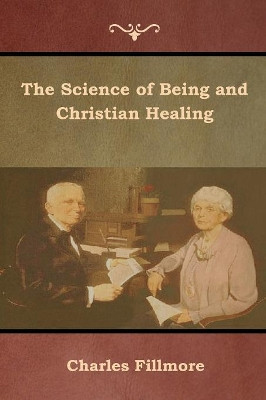 The Science of Being and Christian Healing by Charles Fillmore 9781618954299