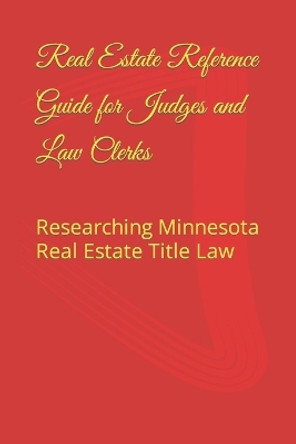 Real Estate Reference Guide for Judges and Law Clerks: Researching Minnesota Real Estate Title Law by Nathan Bissonette 9781544796741